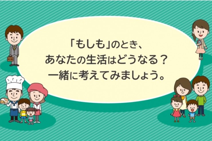 「もしも」のとき、あなたの生活はどうなる？